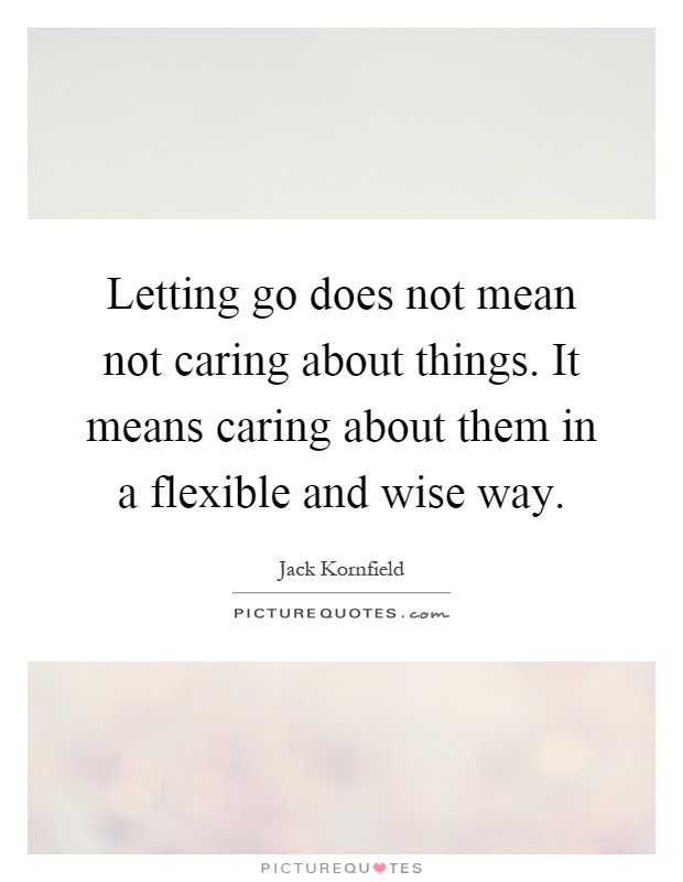 Letting go does not mean not caring about things. It means caring about them in a flexible and wise way Picture Quote #1