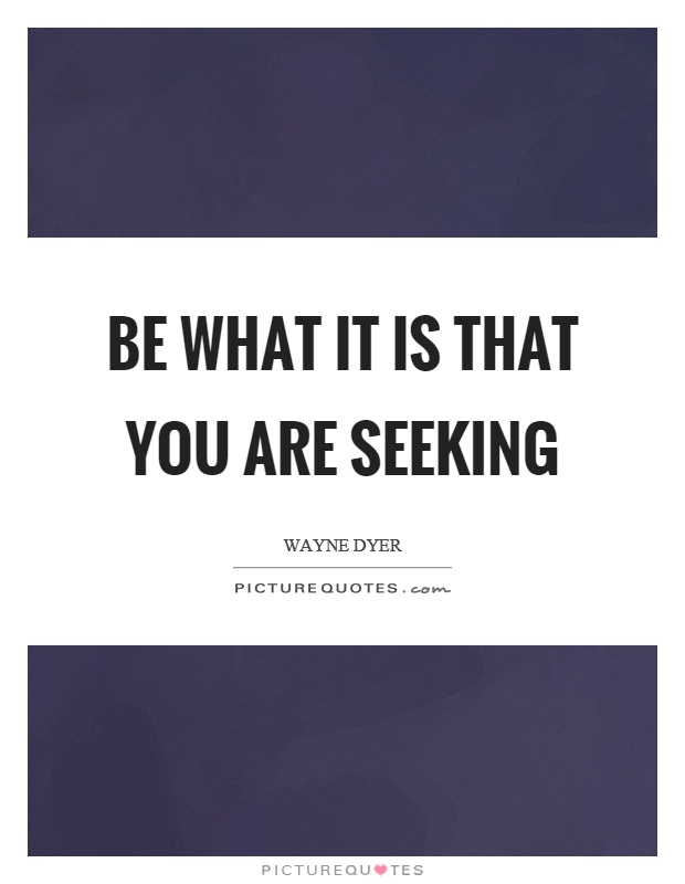 Be what it is that you are seeking Picture Quote #1