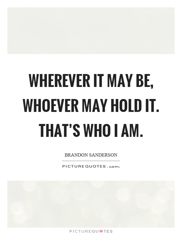 Wherever it may be, whoever may hold it. That's who I am Picture Quote #1