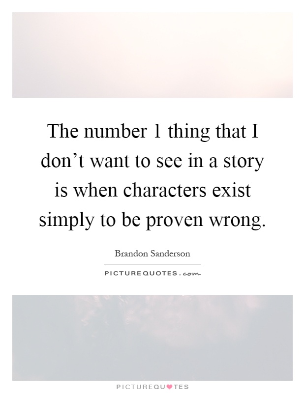 The number 1 thing that I don't want to see in a story is when characters exist simply to be proven wrong Picture Quote #1