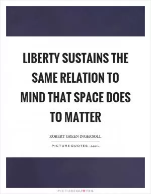 Liberty sustains the same relation to mind that space does to matter Picture Quote #1