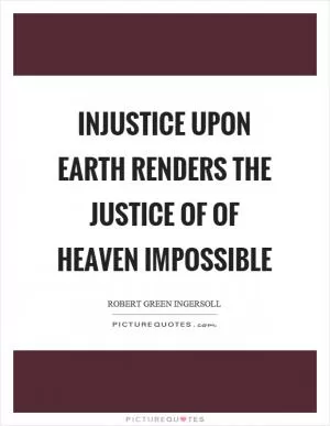 Injustice upon earth renders the justice of of heaven impossible Picture Quote #1