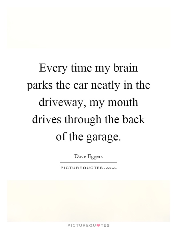 Every time my brain parks the car neatly in the driveway, my mouth drives through the back of the garage Picture Quote #1
