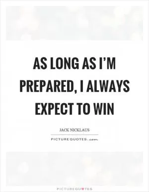 As long as I’m prepared, I always expect to win Picture Quote #1