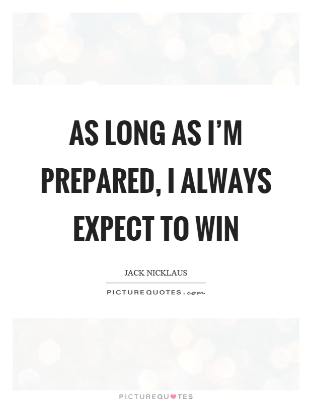 As long as I'm prepared, I always expect to win Picture Quote #1