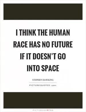 I think the human race has no future if it doesn’t go into space Picture Quote #1
