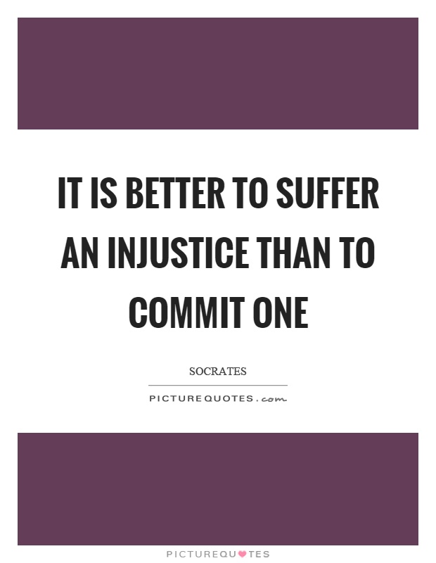 It is better to suffer an injustice than to commit one Picture Quote #1