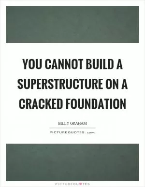 You cannot build a superstructure on a cracked foundation Picture Quote #1