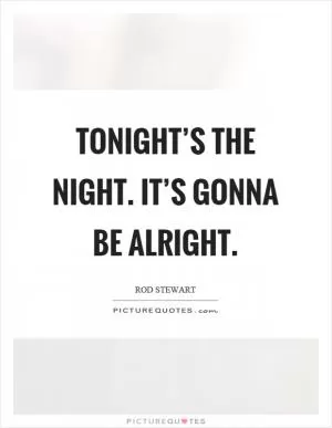 Tonight’s the night. It’s gonna be alright Picture Quote #1