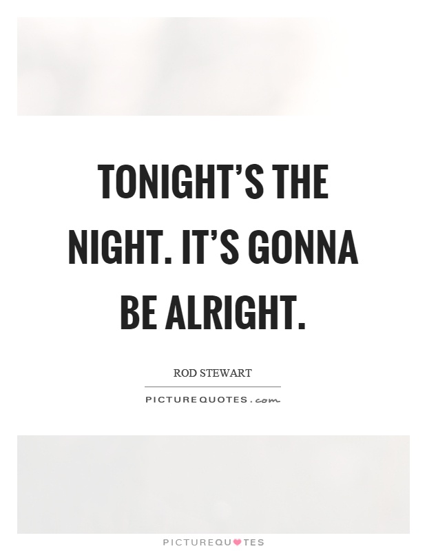 Tonight's the night. It's gonna be alright Picture Quote #1