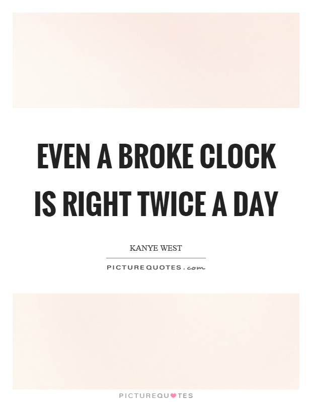 Even a broke clock is right twice a day Picture Quote #1