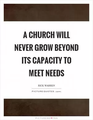 A church will never grow beyond its capacity to meet needs Picture Quote #1