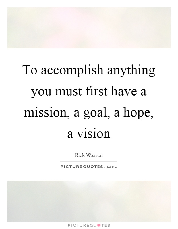 To accomplish anything you must first have a mission, a goal, a hope, a vision Picture Quote #1