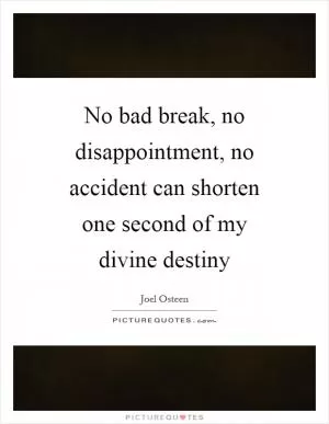 No bad break, no disappointment, no accident can shorten one second of my divine destiny Picture Quote #1