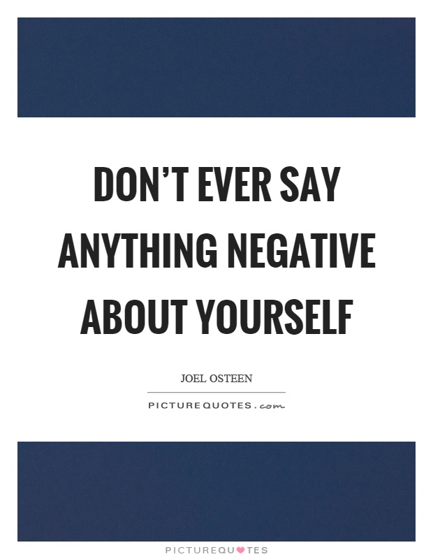 Don't ever say anything negative about yourself Picture Quote #1
