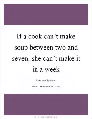If a cook can’t make soup between two and seven, she can’t make it in a week Picture Quote #1