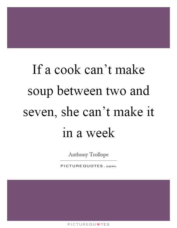 If a cook can't make soup between two and seven, she can't make it in a week Picture Quote #1