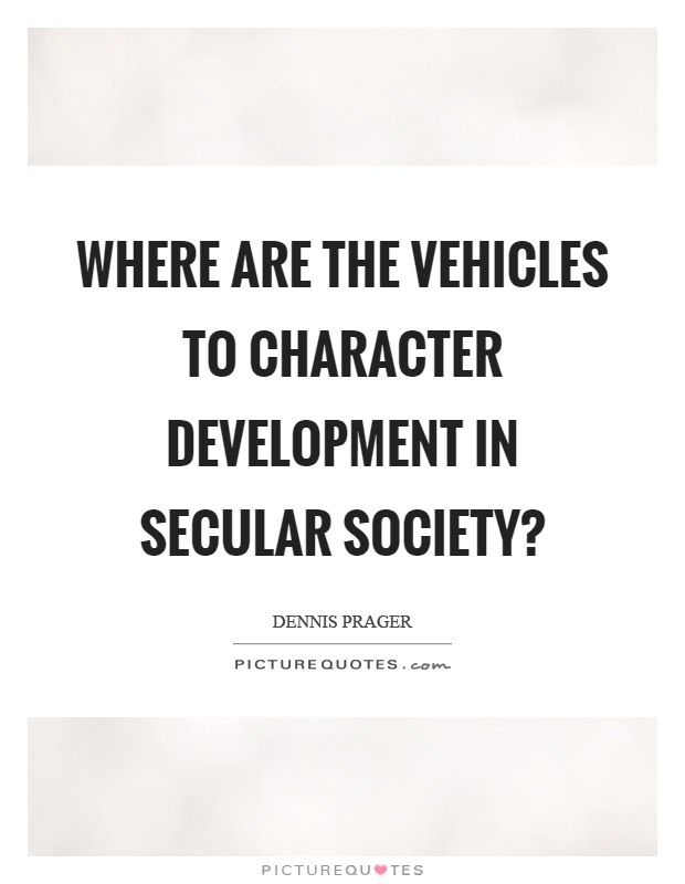 Where are the vehicles to character development in secular society? Picture Quote #1