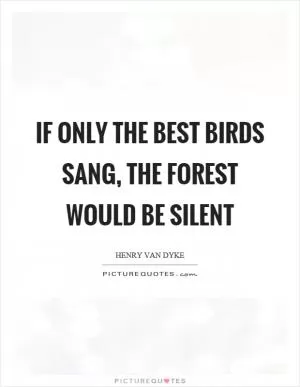 If only the best birds sang, the forest would be silent Picture Quote #1