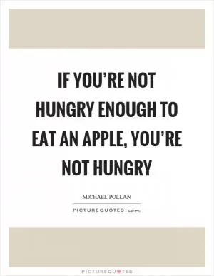 If you’re not hungry enough to eat an apple, you’re not hungry Picture Quote #1