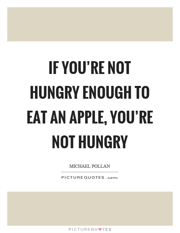 If you're not hungry enough to eat an apple, you're not hungry Picture Quote #1