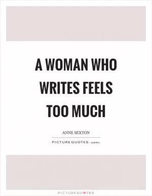 A woman who writes feels too much Picture Quote #1