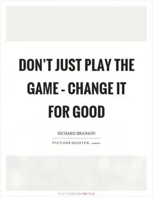 Don’t just play the game – change it for good Picture Quote #1