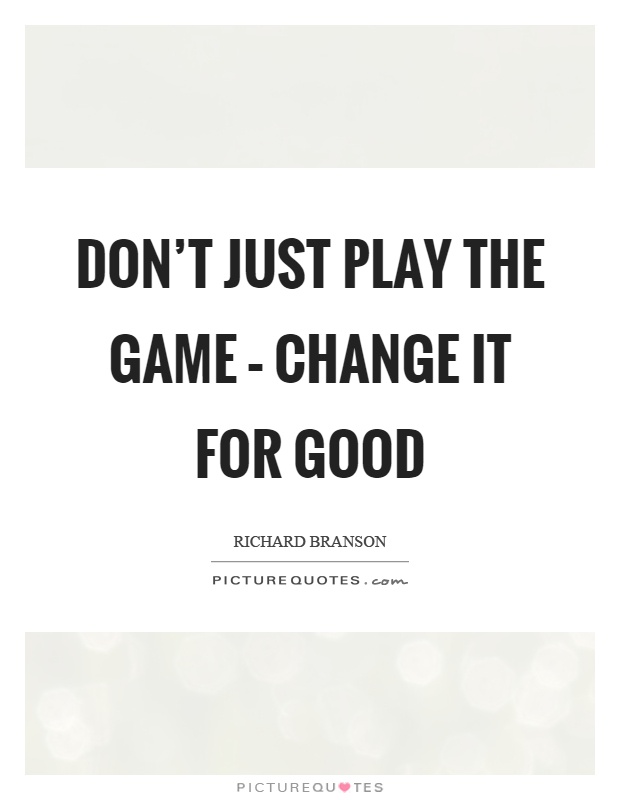 Don't just play the game – change it for good Picture Quote #1