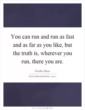 You can run and run as fast and as far as you like, but the truth is, wherever you run, there you are Picture Quote #1