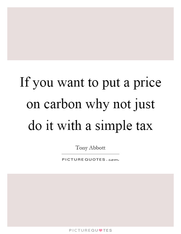 If you want to put a price on carbon why not just do it with a simple tax Picture Quote #1