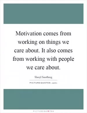 Motivation comes from working on things we care about. It also comes from working with people we care about Picture Quote #1