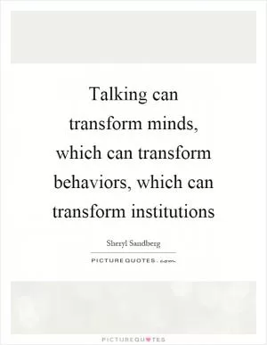 Talking can transform minds, which can transform behaviors, which can transform institutions Picture Quote #1