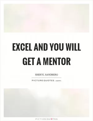 Excel and you will get a mentor Picture Quote #1