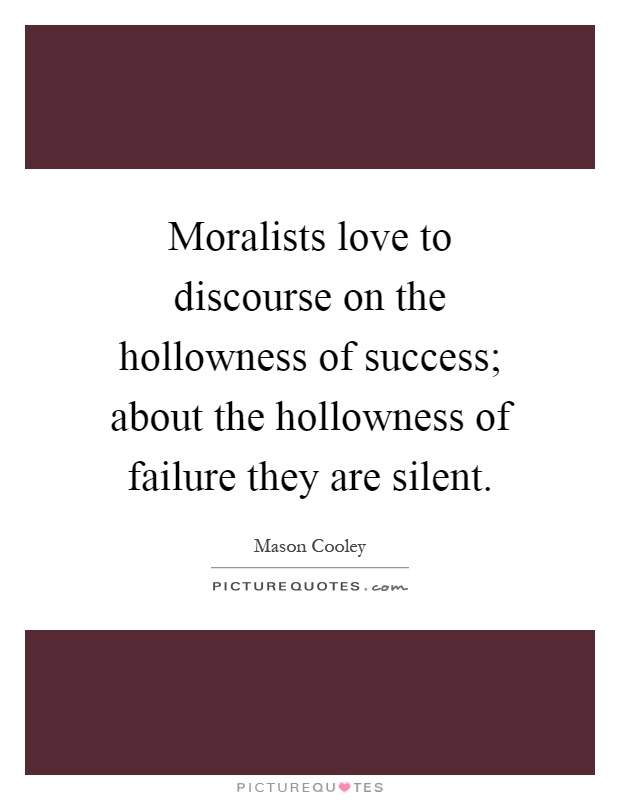 Moralists love to discourse on the hollowness of success; about the hollowness of failure they are silent Picture Quote #1