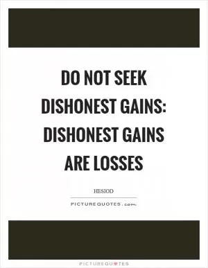 Do not seek dishonest gains: dishonest gains are losses Picture Quote #1