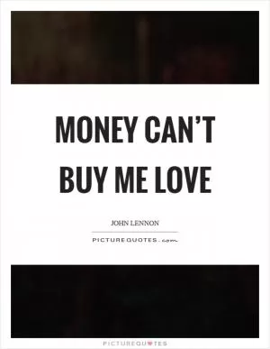 Money can’t buy me love Picture Quote #1