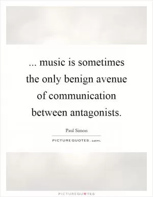 ... music is sometimes the only benign avenue of communication between antagonists Picture Quote #1