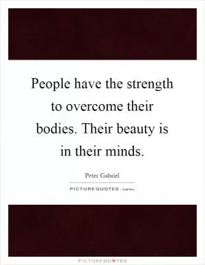 People have the strength to overcome their bodies. Their beauty is in their minds Picture Quote #1