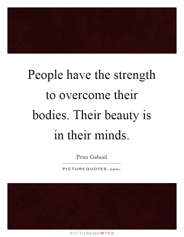 People have the strength to overcome their bodies. Their beauty is in their minds Picture Quote #1