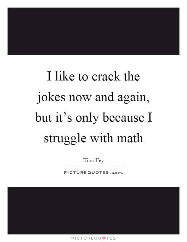 I like to crack the jokes now and again, but it's only because I struggle with math Picture Quote #1