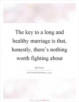 The key to a long and healthy marriage is that, honestly, there’s nothing worth fighting about Picture Quote #1