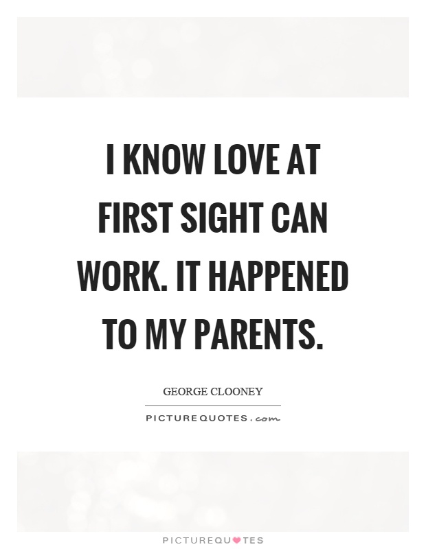 I know love at first sight can work. It happened to my parents Picture Quote #1