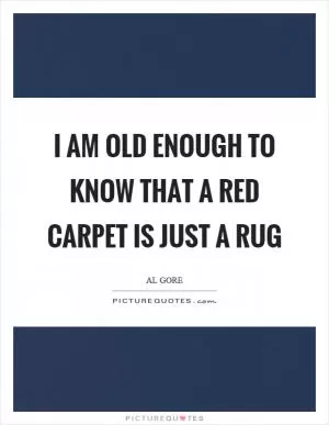 I am old enough to know that a red carpet is just a rug Picture Quote #1