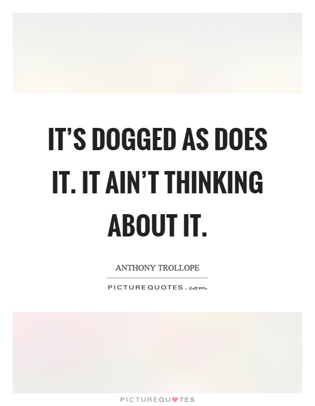 It's dogged as does it. It ain't thinking about it Picture Quote #1