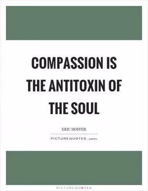 Compassion is the antitoxin of the soul Picture Quote #1