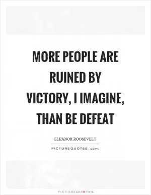 More people are ruined by victory, I imagine, than be defeat Picture Quote #1