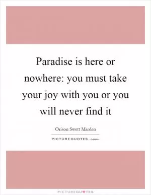 Paradise is here or nowhere: you must take your joy with you or you will never find it Picture Quote #1
