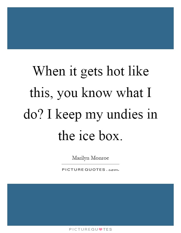 When it gets hot like this, you know what I do? I keep my undies in the ice box Picture Quote #1