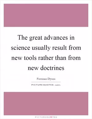 The great advances in science usually result from new tools rather than from new doctrines Picture Quote #1