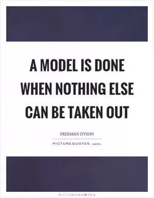 A model is done when nothing else can be taken out Picture Quote #1